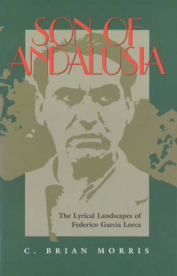 Son of Andalusia: The Lyrical Landscapes of Federico Garcia Lorca - Morris, C Brian