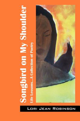Songbird on My Shoulder: Life Lessons...A Collection of Poetry - Robinson, Lori Jean