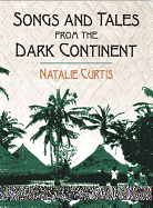 Songs and Tales from the Dark Continent: The Authoritative 1920 Classic, Recorded from the Singing and Sayings of C. Kamba Simango, Ndau Tribe, Portuguese East Africa, and Madikane Cele, Zulu Tribe, Natal, Zululand, South Africa