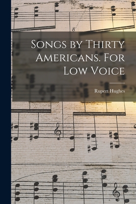 Songs by Thirty Americans. For Low Voice - Hughes, Rupert 1872-1956