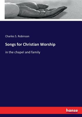 Songs for Christian Worship: in the chapel and family - Robinson, Charles S