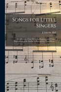 Songs for Little Singers: A Collection of Easy Pieces for Beginners and Primary Departments of the Sunday School and for Use at Home (Classic Reprint)