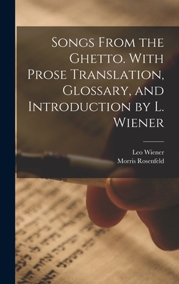 Songs From the Ghetto. With Prose Translation, Glossary, and Introduction by L. Wiener - Wiener, Leo, and Rosenfeld, Morris