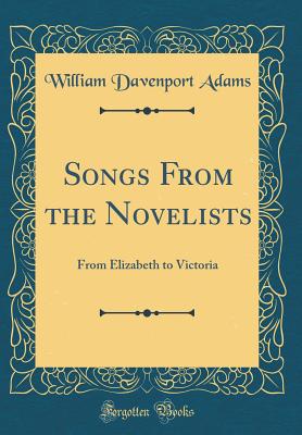 Songs from the Novelists: From Elizabeth to Victoria (Classic Reprint) - Adams, William Davenport