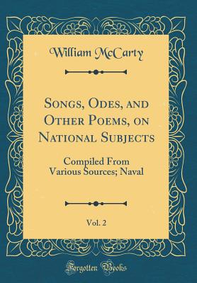 Songs, Odes, and Other Poems, on National Subjects, Vol. 2: Compiled from Various Sources; Naval (Classic Reprint) - McCarty, William