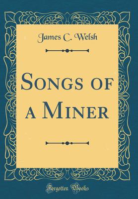 Songs of a Miner (Classic Reprint) - Welsh, James C