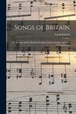 Songs of Britain: A Collection of One Hundred English, Welsh, Scottish, and Irish National Songs - Kidson, Frank