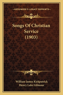 Songs Of Christian Service (1903) - Kirkpatrick, William James (Editor), and Gilmour, Henry Lake (Editor)