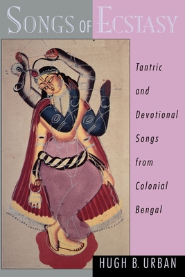 Songs of Ecstasy: Tantric and Devotional Songs from Colonial Bengal - Urban, Hugh B