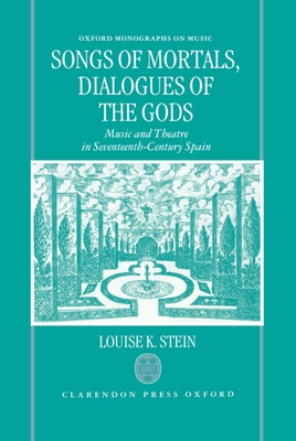 Songs of Mortals, Dialogues of the Gods: Music and Theatre in Seventeenth-Century Spain - Stein, Louise K