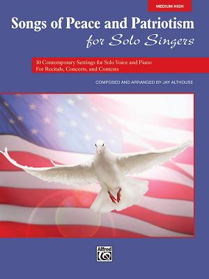 Songs of Peace and Patriotism for Solo Singers: 10 Contemporary Settings for Solo Voice and Piano for Recitals, Concerts, and Contests (Medium High Voice) - Althouse, Jay (Composer)