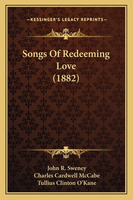 Songs of Redeeming Love (1882) - Sweney, John R (Editor), and McCabe, Charles Cardwell (Editor), and O'Kane, Tullius Clinton (Editor)