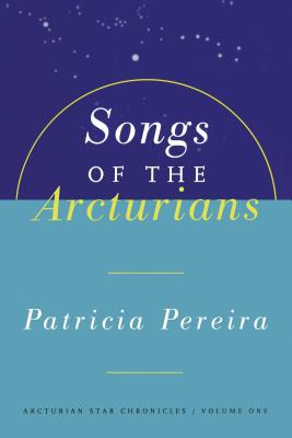 Songs of the Arcturians: Arcturian Star Chronicles Book 1 - Pereira, Patricia