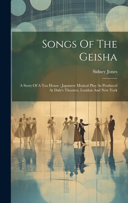 Songs Of The Geisha: A Story Of A Tea House: Japanese Musical Play As Produced At Daly's Theatres, London And New York - Jones, Sidney