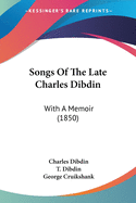 Songs Of The Late Charles Dibdin: With A Memoir (1850)