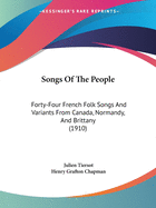 Songs Of The People: Forty-Four French Folk Songs And Variants From Canada, Normandy, And Brittany (1910)