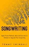 Songwriting: Apply Proven Methods, Ideas and Exercises to Kickstart or Upgrade Your Songwriting