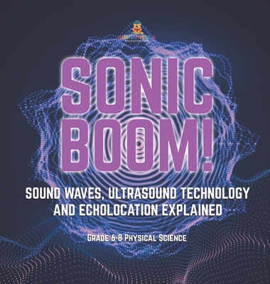 Sonic Boom! Sound Waves, Ultrasound Technology and Echolocation Explained Grade 6-8 Physical Science - Baby Professor