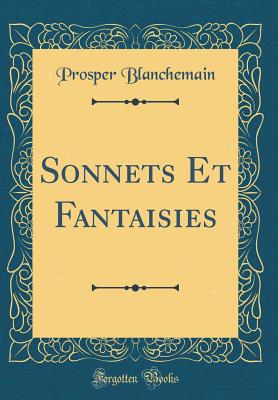 Sonnets Et Fantaisies (Classic Reprint) - Blanchemain, Prosper