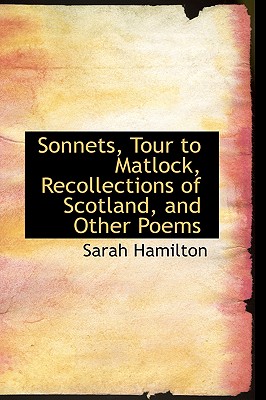 Sonnets, Tour to Matlock, Recollections of Scotland, and Other Poems - Hamilton, Sarah