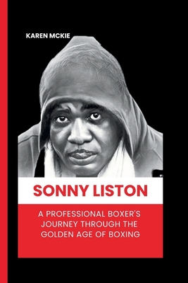 Sonny Liston: A Professional Boxer's Journey Through the Golden Age of Boxing - McKie, Karen