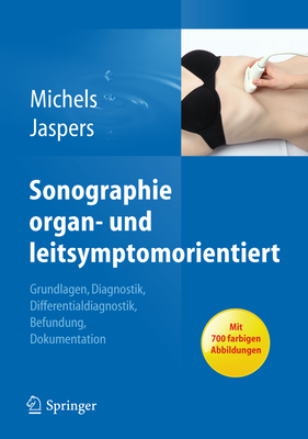 Sonographie Organ und Leitsymptomorientiert: Grundlagen, Diagnostik, Differentialdiagnostik, Befundung, Dokumentation - Michels, Guido (Editor), and Jaspers, Natalie (Editor)