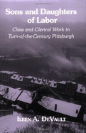Sons and Daughters of Labor: Class and Clerical Work in Turn-Of-The-Century Pittsburgh - DeVault, Ileen A