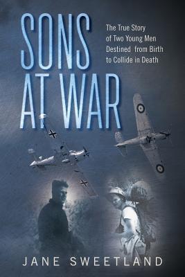 Sons at War: The True Story of Two Young Men Destined from Birth to Collide in Death - Sweetland, Jane