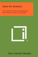 Sons Of Science: The Story Of The Smithsonian Institution And Its Leaders