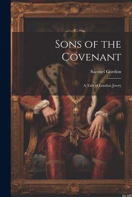 Sons of the Covenant: A Tale of London Jewry - Gordon, Samuel