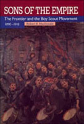 Sons of the Empire: The Frontier and the Boy Scout Movement, 1890-1918 - MacDonald, Robert H, Ed.