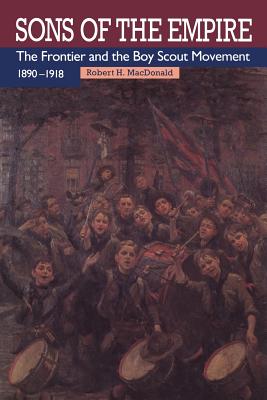 Sons of the Empire: The Frontier and the Boy Scout Movement, 1890-1918 - MacDonald, Robert