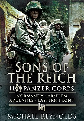 Sons of the Reich: II SS Panzer Corps, Normandy, Arnhem, the Ardennes and on the Eastern Front - Reynolds, Michael