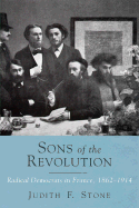 Sons of the Revolution: Radical Democrats in France, 1862-1914 - Stone, Judith F