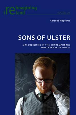 Sons of Ulster: Masculinities in the Contemporary Northern Irish Novel - Maher, Eamon (Series edited by), and Magennis, Caroline