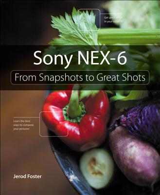 Sony Nex-6: From Snapshots to Great Shots - Foster, Jerod