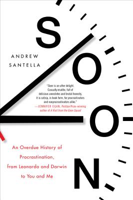 Soon (International Edition): An Overdue History of Procrastination, from Leonardo and Darwin to You and Me - Santella, Andrew