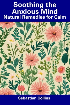 Soothing the Anxious Mind: Natural Remedies for Calm - Collins, Sebastian