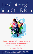Soothing Your Child's Pain: From Teething and Tummy Aches to Acute Illnesses and Injuries--How to Understand the Causes and Ease the Hurt