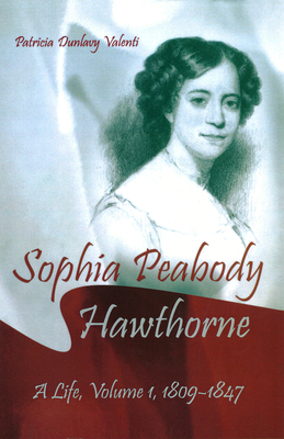 Sophia Peabody Hawthorne: A Life, Volume I, 1809-1847 Volume 1 - Valenti, Patricia Dunlavy