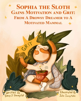 Sophia the Sloth Gains Motivation and Grit: From a Drowsy Dreamer to a Motivated Mammal: A Humorous Picture Book and Socioemotional Tale for Kids Ages 3-13 - Shaneyfelt, Stacy