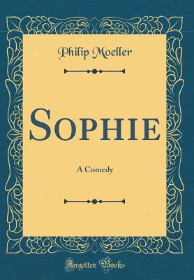 Sophie: A Comedy (Classic Reprint) - Moeller, Philip