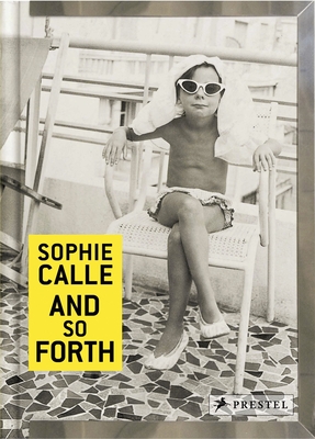 Sophie Calle: And so Forth - Calle, Sophie, and Desplechin, Marie (Contributions by)