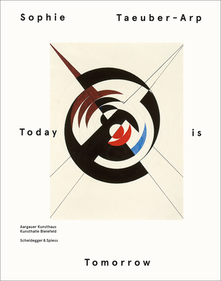 Sophie Taeuber - Arp - Today is Tomorrow - Kunsthaus, Aargauer (Editor), and Bielefeld, Kunsthalle (Editor)