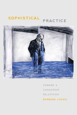 Sophistical Practice: Toward a Consistent Relativism - Cassin, Barbara