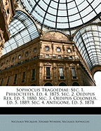 Sophoclis Tragoediae: SEC. 1. Philoctetes. Ed. 4. 1875. SEC. 2. Oedipus Rex. Ed. 5. 1880. SEC. 3. Oedipus Coloneus. Ed. 5. 1889. SEC. 4. Antigone. Ed. 5. 1878 - Wecklein, Nicolaus, and Sophocles, Nicolaus, and Wunder, Eduard