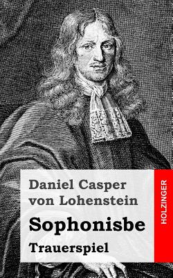 Sophonisbe: Trauerspiel - Von Lohenstein, Daniel Casper