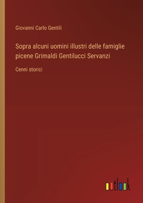 Sopra alcuni uomini illustri delle famiglie picene Grimaldi Gentilucci Servanzi: Cenni storici - Gentili, Giovanni Carlo