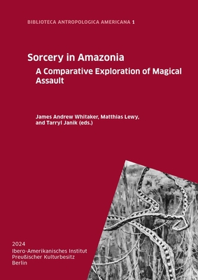 Sorcery in Amazonia: A Comparative Exploration of Magical Assault - Janik, Tarryl (Editor), and Lewy, Matthias (Editor), and Whitaker, James Andrew (Editor)