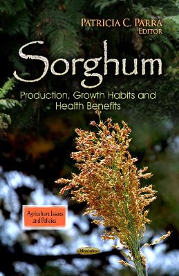 Sorghum: Production, Growth Habits & Health Benefits - Parra, Patricia C (Editor)